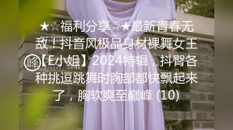 ★☆福利分享☆★最新青春无敌！抖音风极品身材裸舞女王【E小姐】2024特辑，抖臀各种挑逗跳舞时胸部都快飘起来了，胸软爽至巅峰 (10)