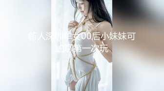 新人深圳单女00后小妹妹可约聊第一次玩