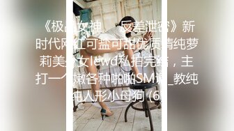 《极品女神☀️反差泄密》新时代网红可盐可甜优质清纯萝莉美少女lewd私拍完结，主打一个嫩各种啪啪SM调_教纯纯人形小母狗 (6)