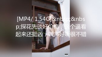 [MP4/ 1.54G]&nbsp;&nbsp;探花先谈好价格，这个逼看起来还挺凶，叫声好听很不错