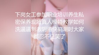 下岗女工参加职业培训养生私密保养现场真人模特教学如何洗逼逼刺激阴道快高潮时大家都忍不住笑了