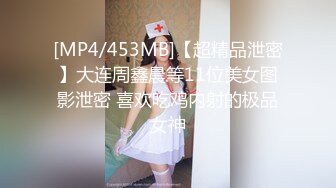 [MP4/453MB]【超精品泄密】大连周鑫晨等11位美女图影泄密 喜欢吃鸡内射的极品女神