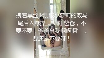 拽着黑丝jk制服小萝莉的双马尾后入爆操，‘啊 爸爸，不要不要，爸爸肏我啊啊啊’，要还是不要呀！