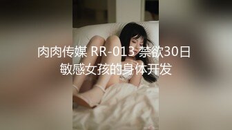 肉肉传媒 RR-013 禁欲30日 敏感女孩的身体开发