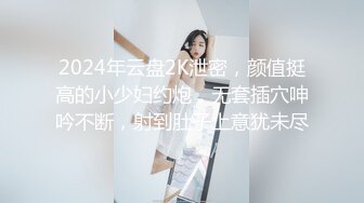 2024年云盘2K泄密，颜值挺高的小少妇约炮，无套插穴呻吟不断，射到肚子上意犹未尽