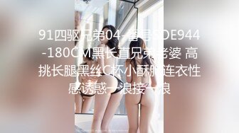 91四驱兄弟04-番号SOE944-180CM黑长直兄弟老婆 高挑长腿黑丝C杯小酥胸连衣性感诱惑一浪接一浪