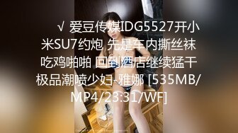 ❤️√ 爱豆传媒IDG5527开小米SU7约炮 先是车内撕丝袜吃鸡啪啪 回到酒店继续猛干极品潮喷少妇-雅娜 [535MB/MP4/23:31/WF]