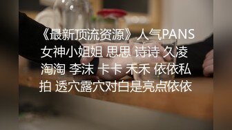 《最新顶流资源》人气PANS女神小姐姐 思思 诗诗 久凌 淘淘 李沫 卡卡 禾禾 依依私拍 透穴露穴对白是亮点依依