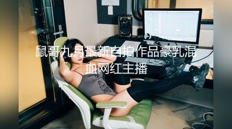 鼠哥九月最新自拍作品豪乳混血网红主播