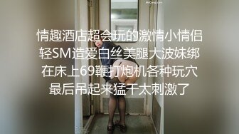 情趣酒店超会玩的激情小情侣轻SM造爱白丝美腿大波妹绑在床上69鞭打炮机各种玩穴最后吊起来猛干太刺激了