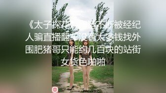 《太子探花》噩运不断被经纪人骗直播翻车没有太多钱找外围肥猪哥只能约几百块的站街女货色啪啪