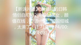 【新速片遞】 我最新的日韩情侣自拍第2弹 极品美女，颜值在线，口活一流，倾国倾城，太美了！[1.71G/MP4/00:24:08]