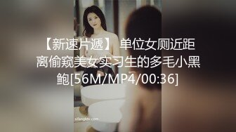 【新速片遞】 单位女厕近距离偷窥美女实习生的多毛小黑鲍[56M/MP4/00:36]