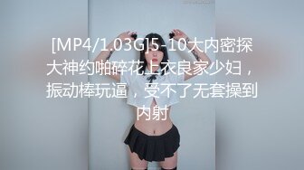 [MP4/1.03G]5-10大内密探大神约啪碎花上衣良家少妇，振动棒玩逼，受不了无套操到内射