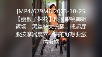 [MP4/679MB]2023-10-25【瘦猴子探花】良家眼镜御姐返场，黑丝袜大长腿，翘起屁股按摩器震穴，搞的好想要激情爆操