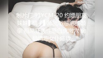 制片厂 91YCM-20 约嫖朋友妹妹▌晴子▌舔舐敏感阴核颤挛 粗屌狂轰性感白虎嫩穴 肏翻情趣女仆瘫软