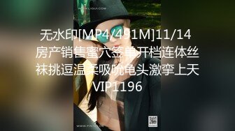 无水印[MP4/491M]11/14 房产销售蜜穴签单开档连体丝袜挑逗温柔吸吮龟头激挛上天VIP1196