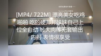 [MP4/ 722M] 漂亮美女吃鸡啪啪 吃的硬邦邦妹妹自己上位全自动 被大肉棒无套输出 内射 表情很享受