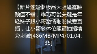 【新片速遞】极品大骚逼露脸颜值不错，乖巧可爱关键是年轻妹子跟小哥激情啪啪做爱直播，让小哥多体位蹂躏抽插精彩刺激[486MB/MP4/01:04:35]