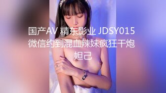 国产AV 精东影业 JDSY015 微信约到混血辣妹疯狂干炮 妲己