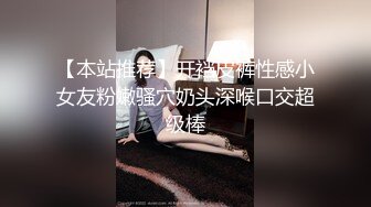 【本站推荐】开裆皮裤性感小女友粉嫩骚穴奶头深喉口交超级棒