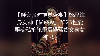 【群交派对视觉盛宴】极品纹身女神『Meaw』2023性爱群交私拍轮番爆操骚货文身女神 (5)