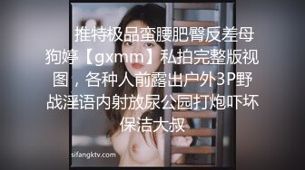 ❤️推特极品蛮腰肥臀反差母狗婷【gxmm】私拍完整版视图，各种人前露出户外3P野战淫语内射放尿公园打炮吓坏保洁大叔