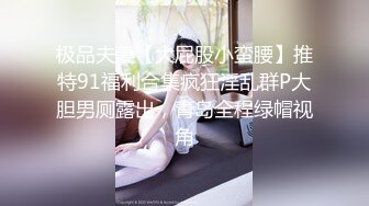 极品夫妻【大屁股小蛮腰】推特91福利合集疯狂淫乱群P大胆男厕露出，青岛全程绿帽视角