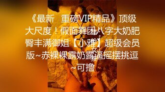 《最新✿重磅VIP精品》顶级大尺度！假面舞团八字大奶肥臀丰满御姐【小雅】超级会员版~赤裸裸露奶露逼摇摆挑逗~可撸