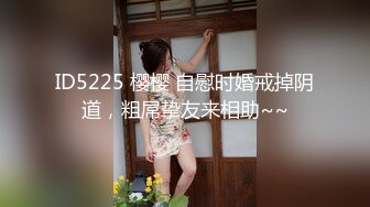 ID5225 樱樱 自慰时婚戒掉阴道，粗屌挚友来相助~~