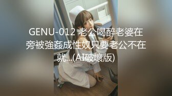 GENU-012 老公喝醉老婆在旁被強姦成性奴只要老公不在就...(AI破壞版)