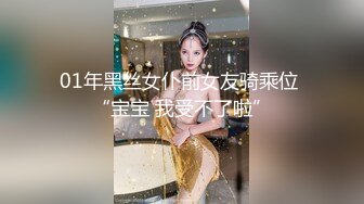 01年黑丝女仆前女友骑乘位 “宝宝 我受不了啦”