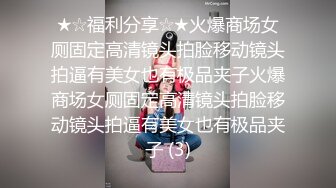 ★☆福利分享☆★火爆商场女厕固定高清镜头拍脸移动镜头拍逼有美女也有极品夹子火爆商场女厕固定高清镜头拍脸移动镜头拍逼有美女也有极品夹子 (3)