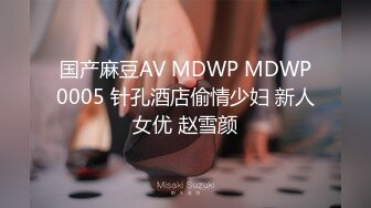 国产麻豆AV MDWP MDWP0005 针孔酒店偷情少妇 新人女优 赵雪颜