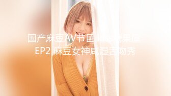 国产麻豆AV节目 kiss糖果屋 EP2 麻豆女神咸湿舌吻秀