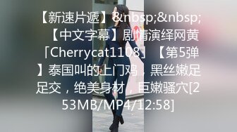 【新速片遞】&nbsp;&nbsp;✨【中文字幕】剧情演绎网黄「Cherrycat1108」【第5弹】泰国叫的上门鸡，黑丝嫩足足交，绝美身材，巨嫩骚穴[253MB/MP4/12:58]