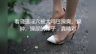 看骚逼淫穴被大鸡巴操爽、操肿、操尿的样子，真精彩