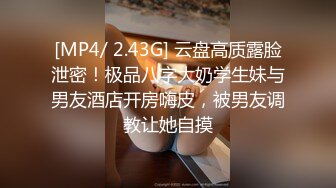 [MP4/ 2.43G] 云盘高质露脸泄密！极品八字大奶学生妹与男友酒店开房嗨皮，被男友调教让她自摸