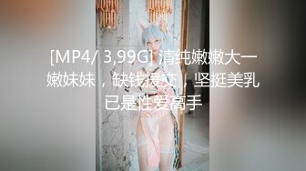 [MP4/ 3,99G] 清纯嫩嫩大一嫩妹妹，缺钱援交，坚挺美乳已是性爱高手