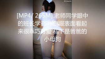 [MP4/ 265M] 老师同学眼中的班长学霸 JK制服表面看起来很乖巧可爱 私下是爸爸的小母狗