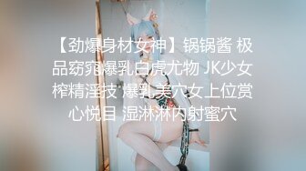 【劲爆身材女神】锅锅酱 极品窈窕爆乳白虎尤物 JK少女榨精淫技 爆乳美穴女上位赏心悦目 湿淋淋内射蜜穴