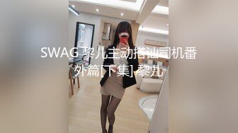 SWAG 黎儿主动搭讪司机番外篇[下集] 黎儿