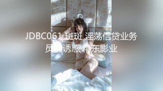 JDBC061 斑斑 淫荡信贷业务员的诱惑 精东影业