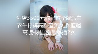 酒店3500元约了位学院派白衣牛仔裤高颜值美女,颜值超高,身材佳 激烈爆插2次