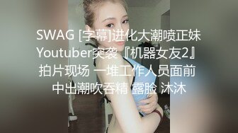 SWAG [字幕]进化大潮喷正妹Youtuber突袭『机器女友2』拍片现场 一堆工作人员面前 中出潮吹吞精 露脸 沐沐