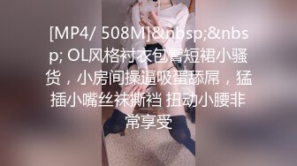 [MP4/ 508M]&nbsp;&nbsp; OL风格衬衣包臀短裙小骚货，小房间操逼吸蛋舔屌，猛插小嘴丝袜撕裆 扭动小腰非常享受