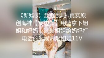 《新购买✿超强乱L》真实原创海神【窝边操】用葯拿下姐姐和妈妈，还趁姐姐给妈妈打电话的时候内射姐姐11V