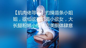 【肌肉佬寻花】约操苗条小姐姐，欲仙欲死饥渴小欲女，大长腿粉嫩小樱桃完美胴体肆意蹂躏