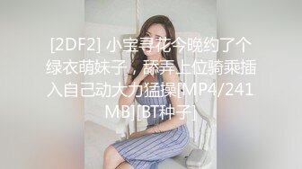 [2DF2] 小宝寻花今晚约了个绿衣萌妹子，舔弄上位骑乘插入自己动大力猛操[MP4/241MB][BT种子]