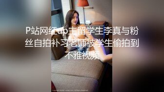 P站网红up主留学生李真与粉丝自拍补习老师被学生偷拍到不雅视频